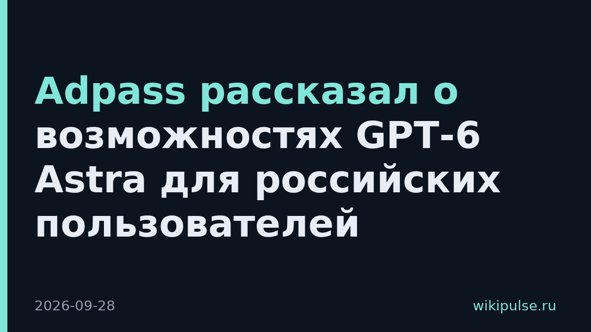 Adpass рассказал о возможностях GPT-6 Astra для российских пользователей