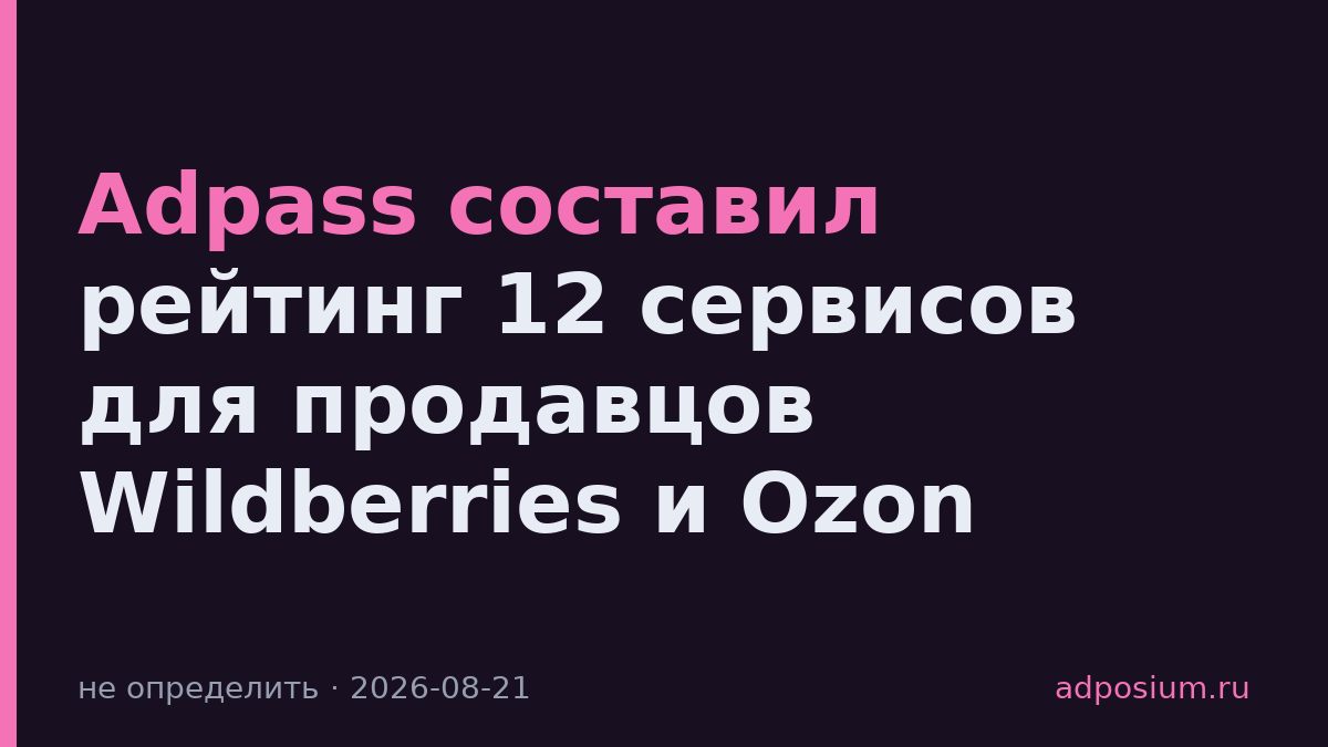 Adpass составил рейтинг 12 сервисов для продавцов Wildberries и Ozon