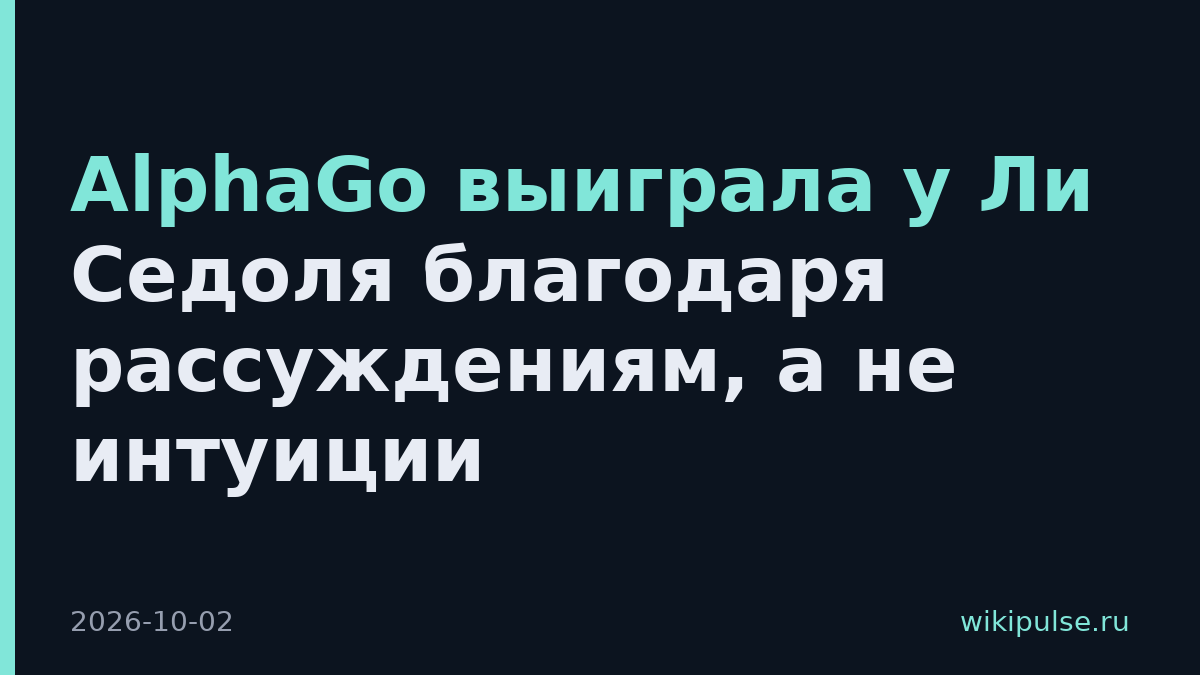 AlphaGo выиграла у Ли Седоля благодаря рассуждениям, а не интуиции