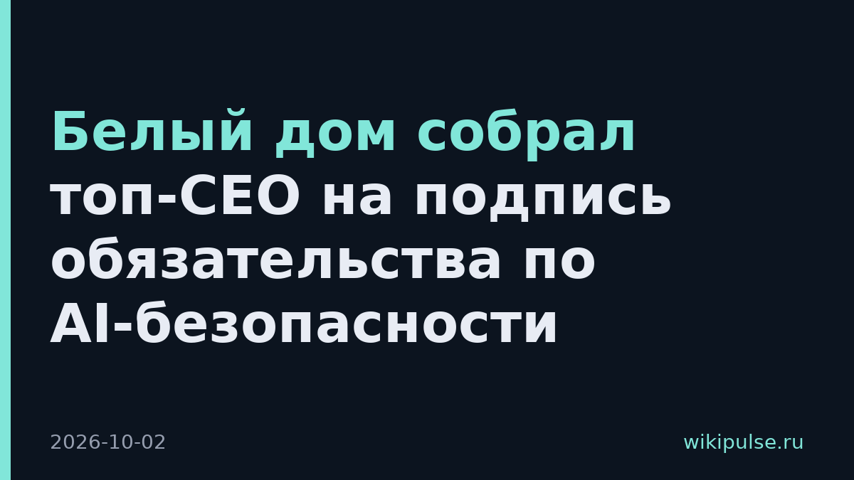 Белый дом собрал топ-CEO на подпись обязательства по AI-безопасности
