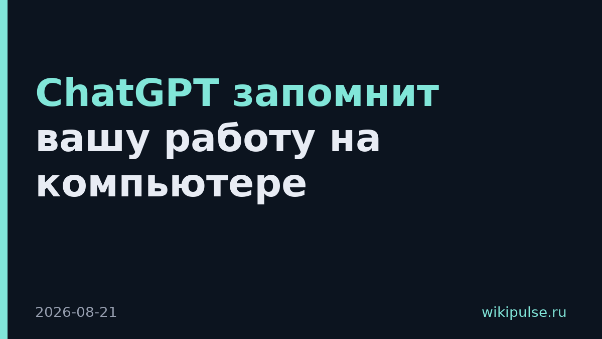 ChatGPT запомнит вашу работу на компьютере