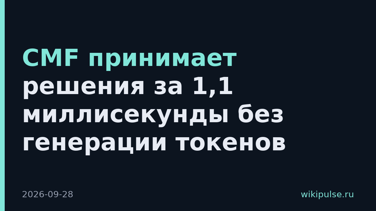 CMF принимает решения за 1,1 миллисекунды без генерации токенов