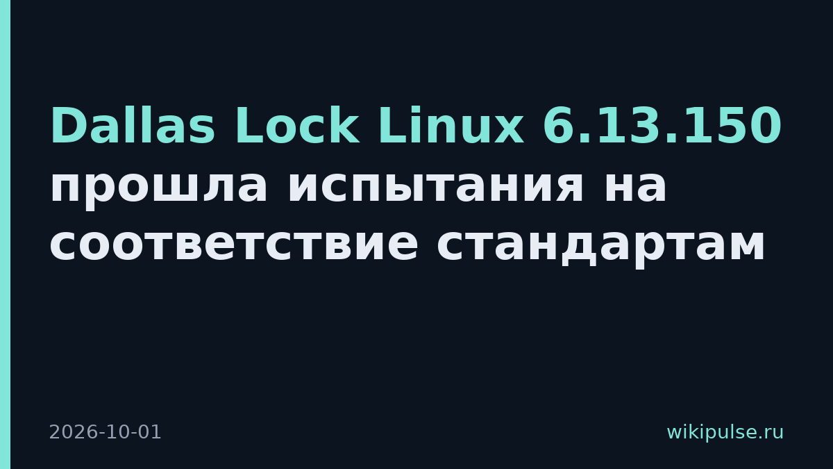 Dallas Lock Linux 6.13.150 прошла испытания на соответствие стандартам