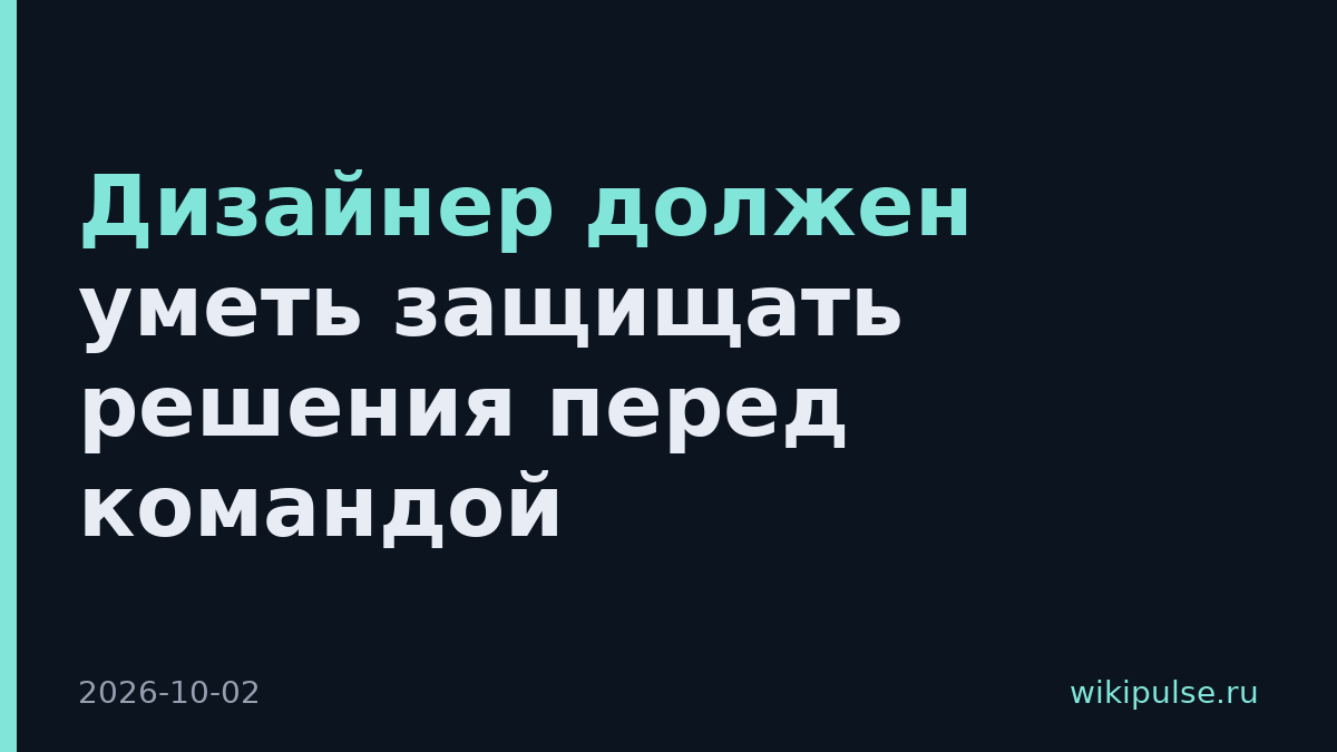 Дизайнер должен уметь защищать решения перед командой