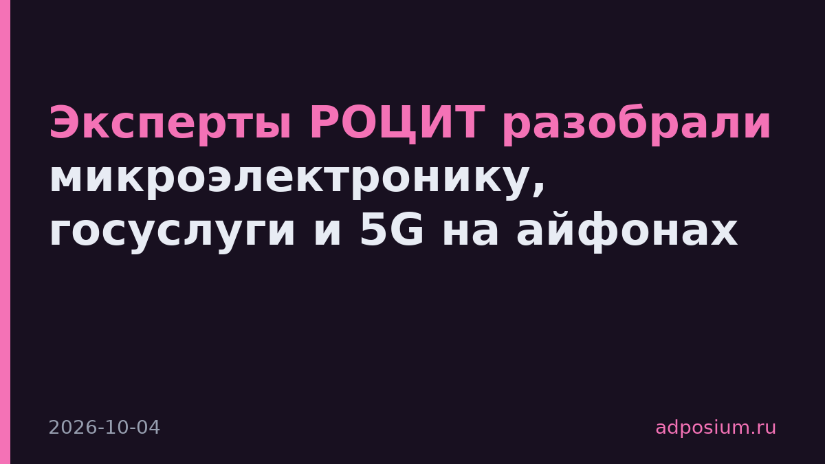 Эксперты РОЦИТ разобрали микроэлектронику, госуслуги и 5G на айфонах