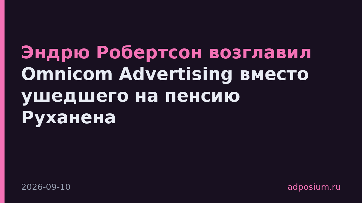 Эндрю Робертсон возглавил Omnicom Advertising вместо ушедшего на пенсию Руханена