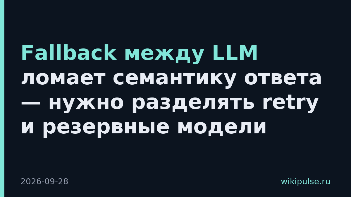 Fallback между LLM ломает семантику ответа — нужно разделять retry и резервные модели