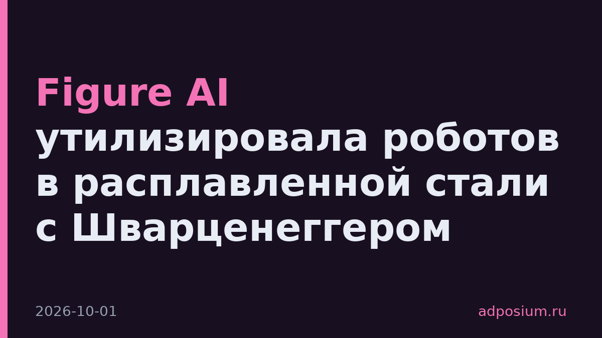 Figure AI утилизировала роботов в расплавленной стали с Шварценеггером
