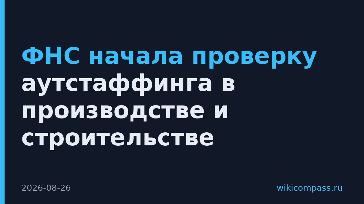 ФНС начала проверку аутстаффинга в производстве и строительстве