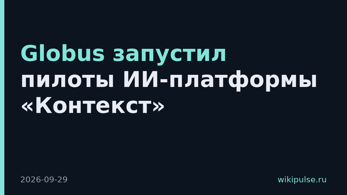 Globus запустил пилоты ИИ-платформы «Контекст»