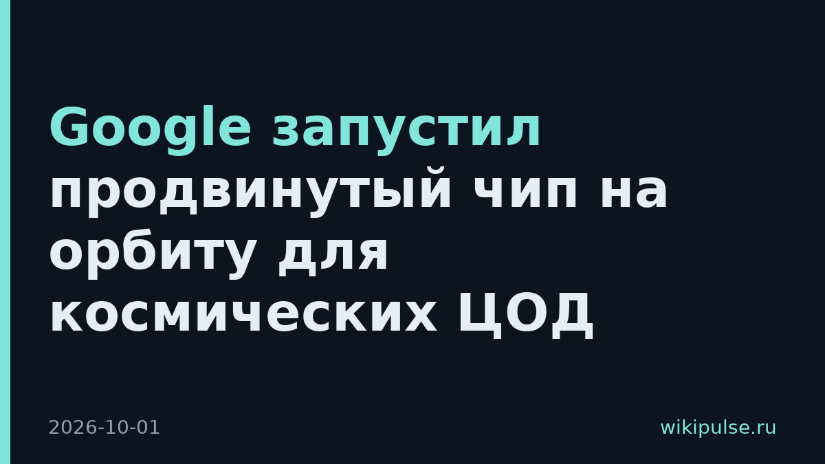 Google запустил продвинутый чип на орбиту для космических ЦОД