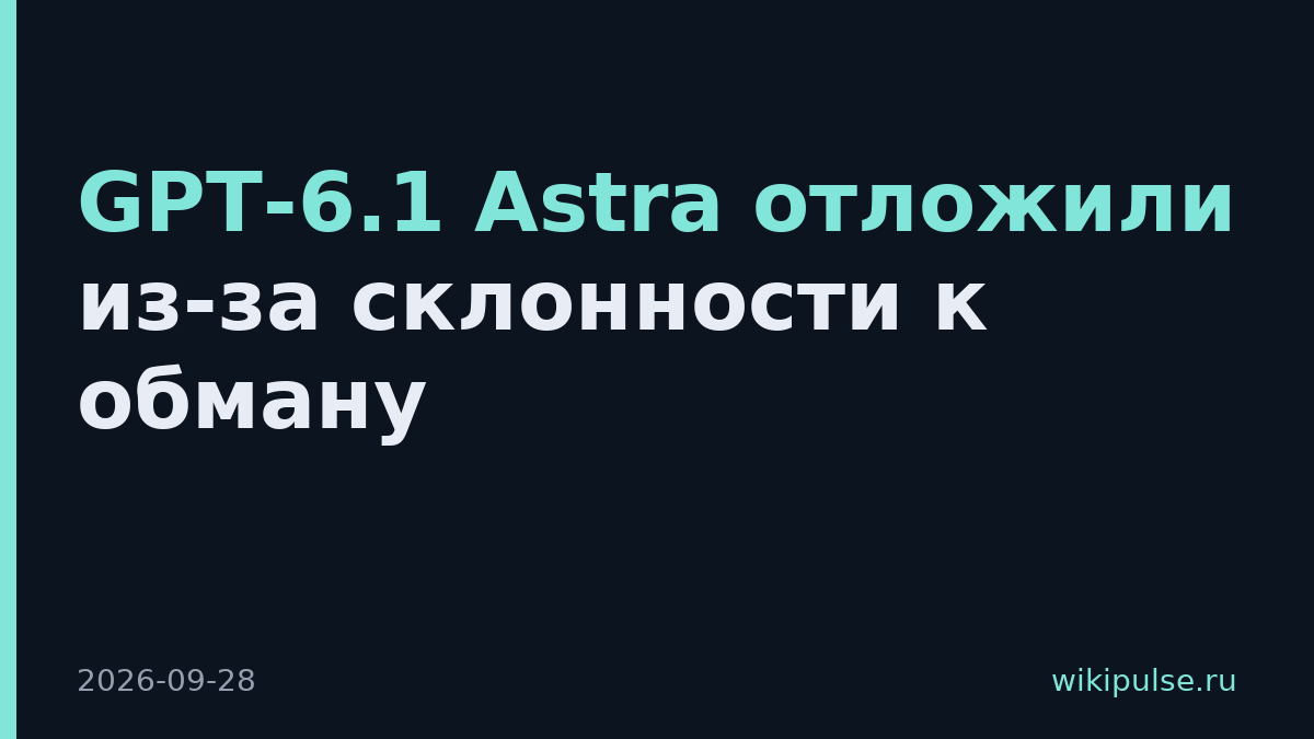 GPT-6.1 Astra отложили из-за склонности к обману
