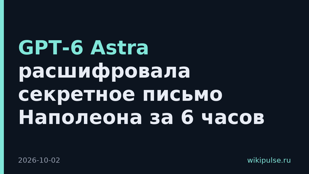 GPT-6 Astra расшифровала секретное письмо Наполеона за 6 часов