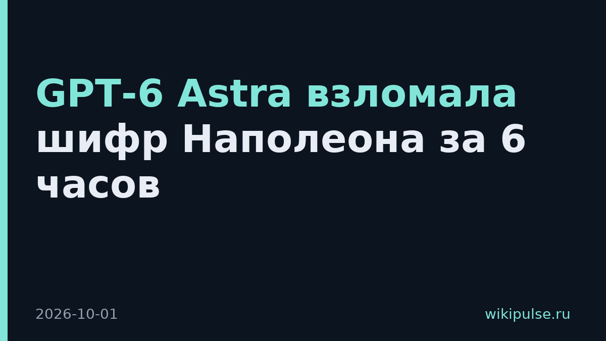 GPT-6 Astra взломала шифр Наполеона за 6 часов