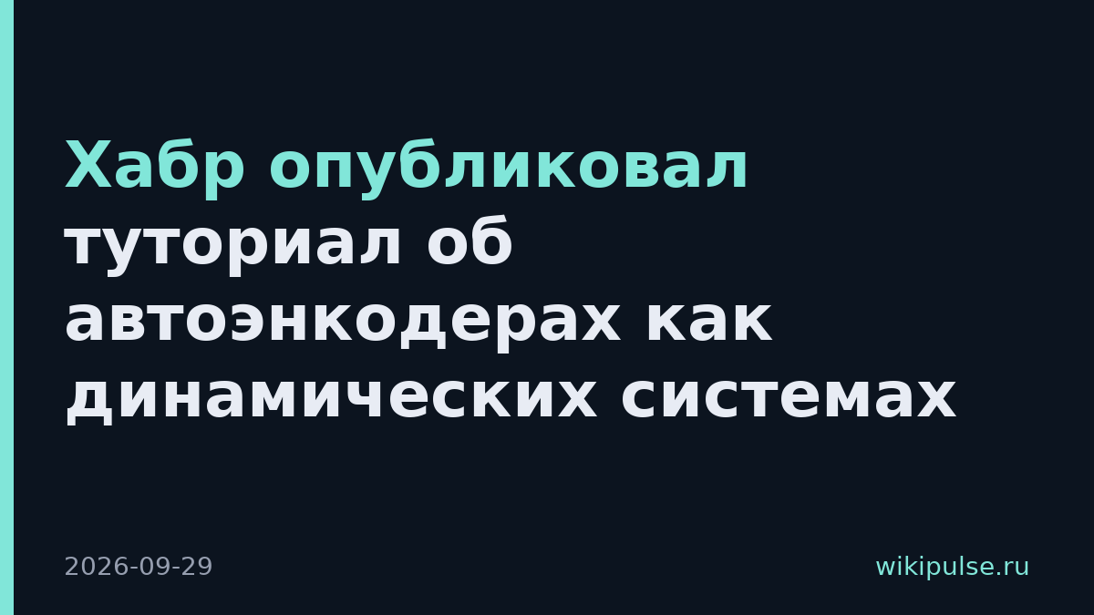 Хабр опубликовал туториал об автоэнкодерах как динамических системах