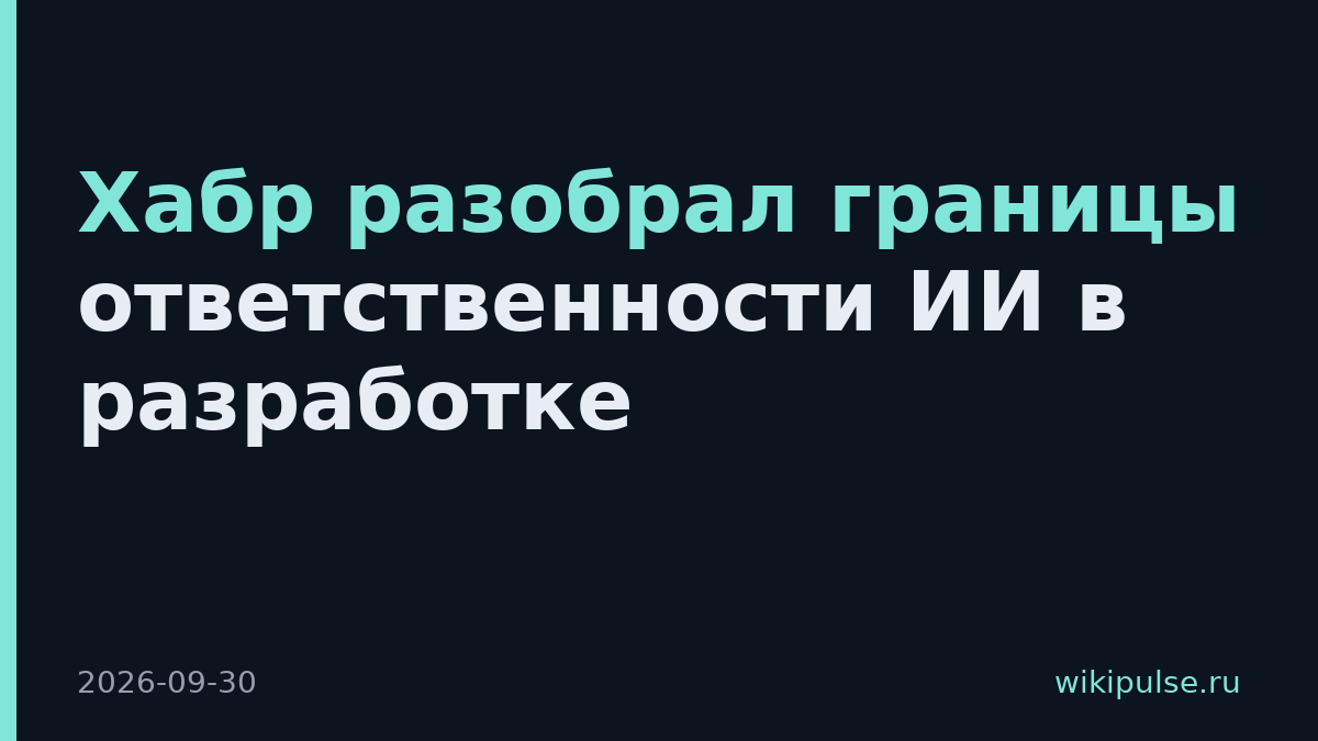 Хабр разобрал границы ответственности ИИ в разработке