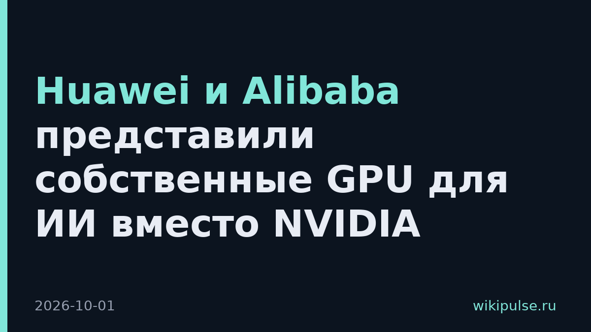 Huawei и Alibaba представили собственные GPU для ИИ вместо NVIDIA