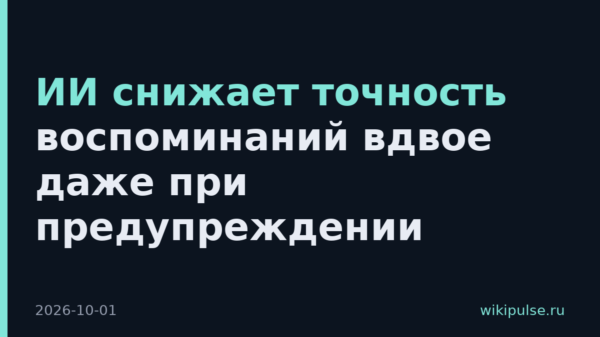 ИИ снижает точность воспоминаний вдвое даже при предупреждении