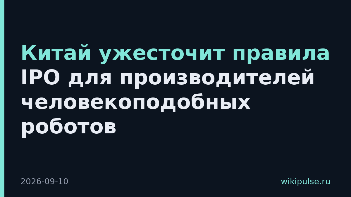 Китай ужесточит правила IPO для производителей человекоподобных роботов