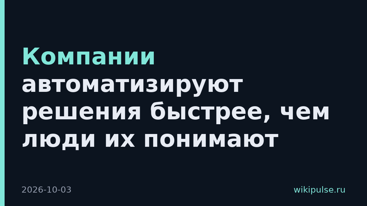 Компании автоматизируют решения быстрее, чем люди их понимают