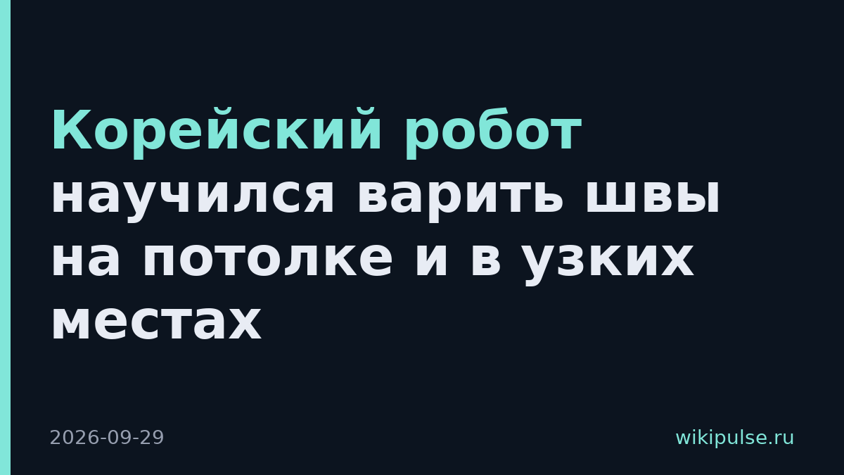 Корейский робот научился варить швы на потолке и в узких местах