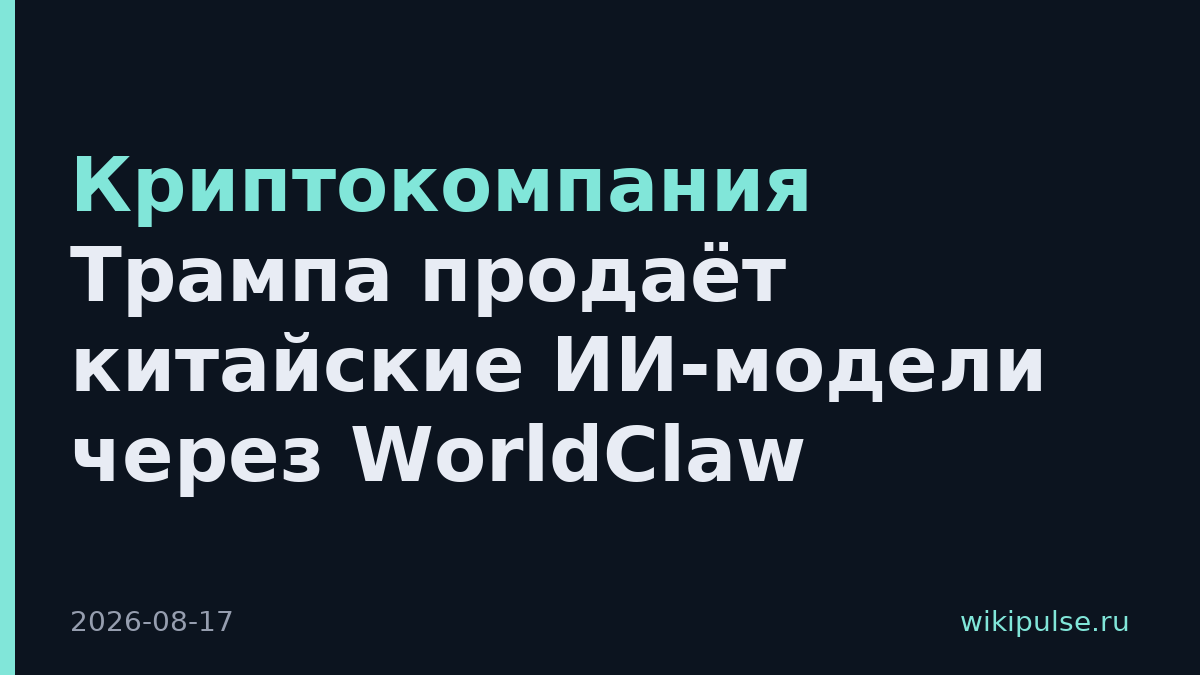 Криптокомпания Трампа продаёт китайские ИИ-модели через WorldClaw