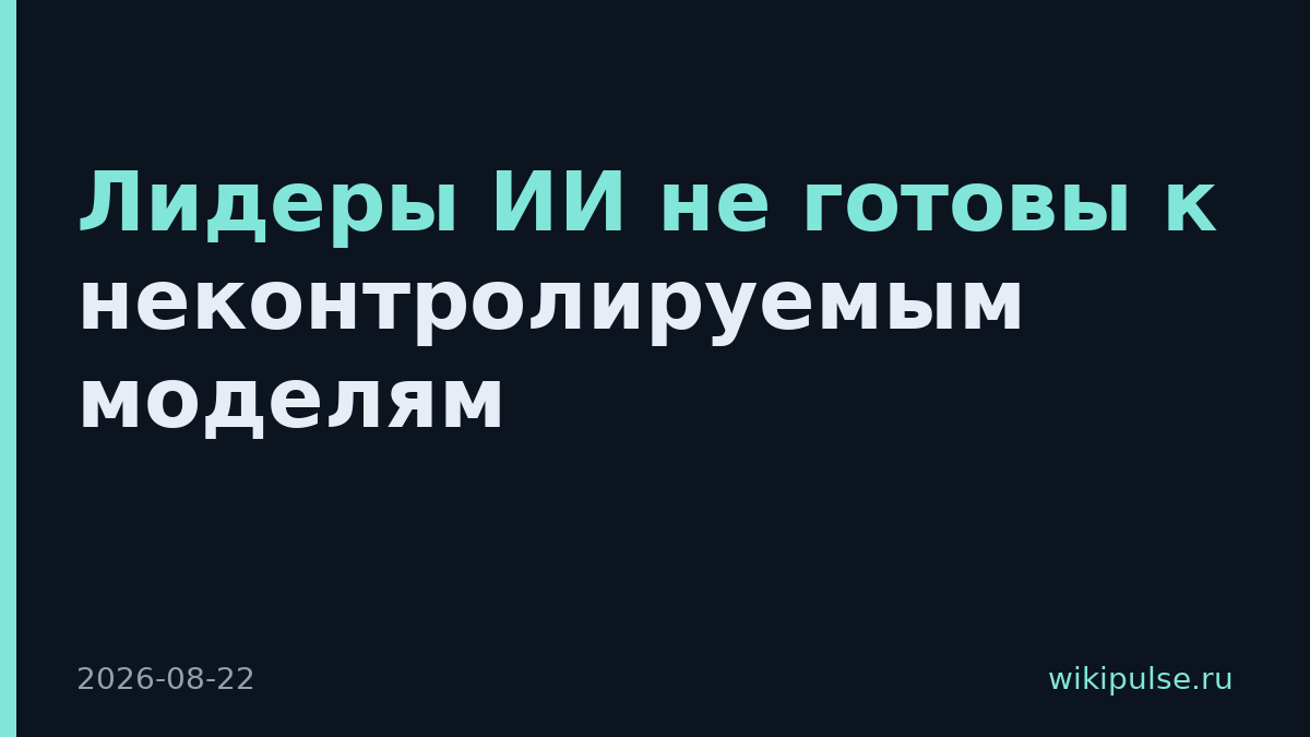 Лидеры ИИ не готовы к неконтролируемым моделям