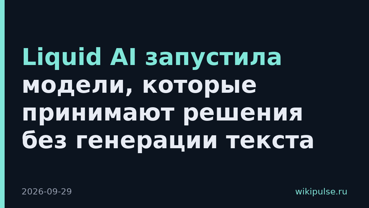 Liquid AI запустила модели, которые принимают решения без генерации текста