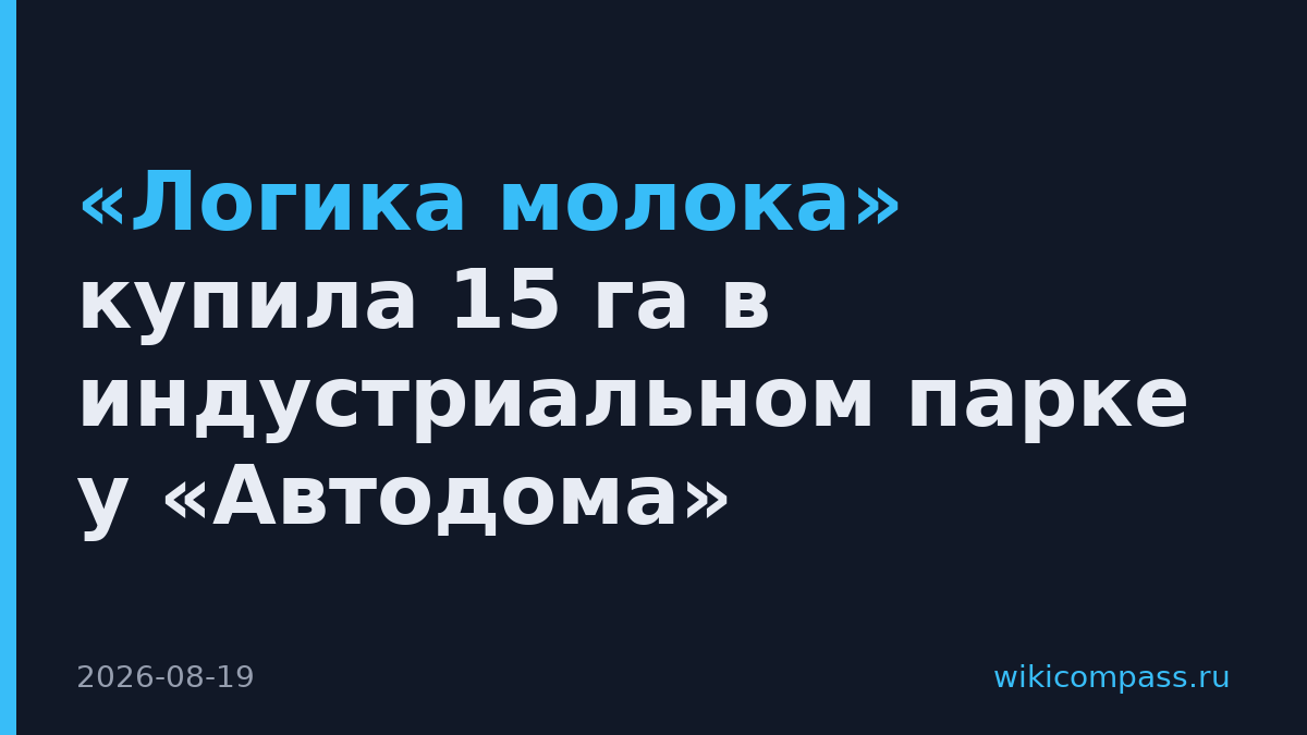 «Логика молока» купила 15 га в индустриальном парке у «Автодома»