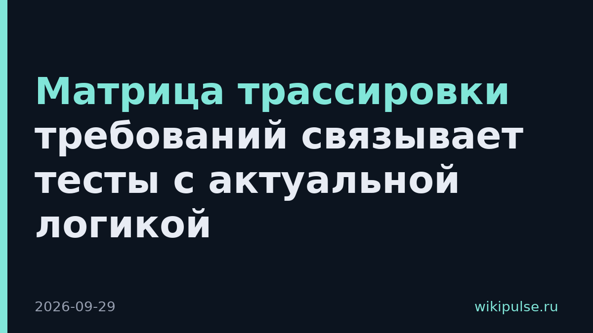 Матрица трассировки требований связывает тесты с актуальной логикой