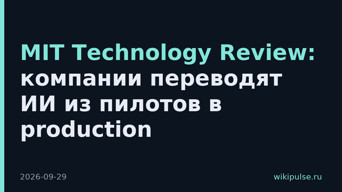 MIT Technology Review: компании переводят ИИ из пилотов в production