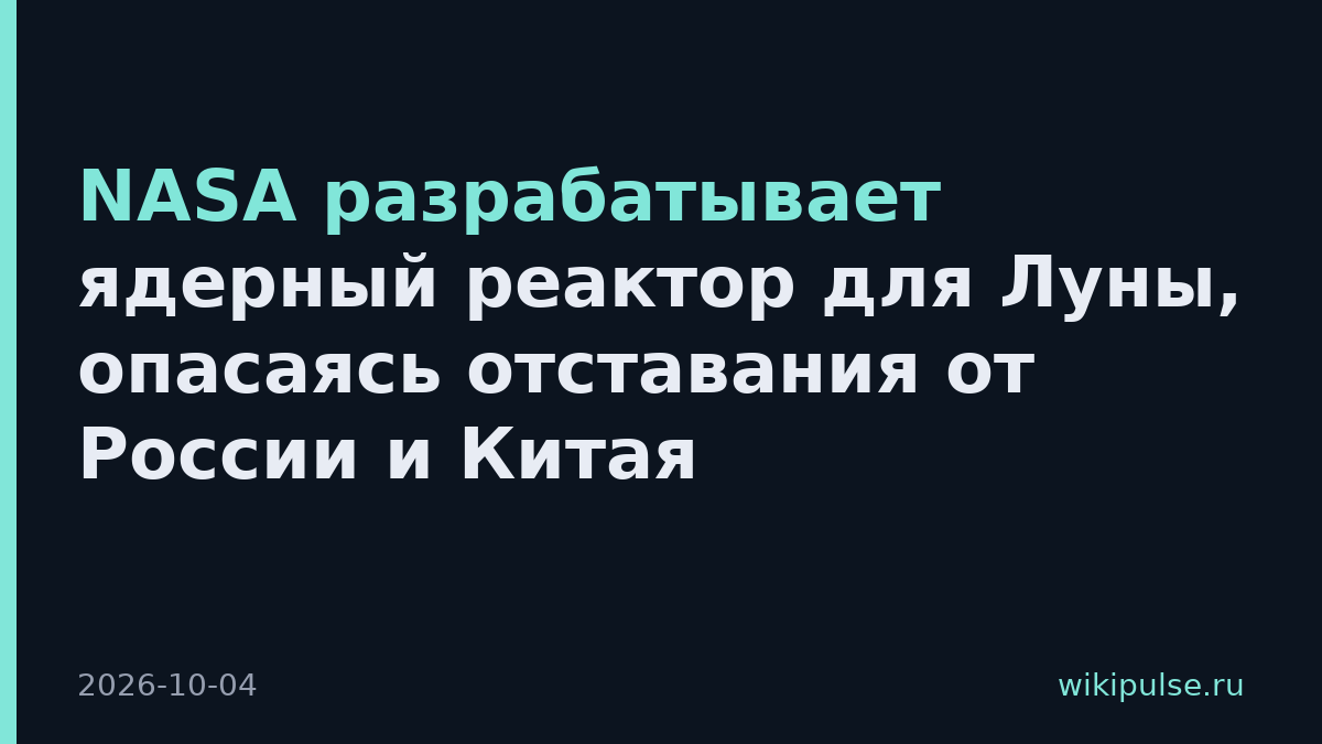 NASA разрабатывает ядерный реактор для Луны, опасаясь отставания от России и Китая
