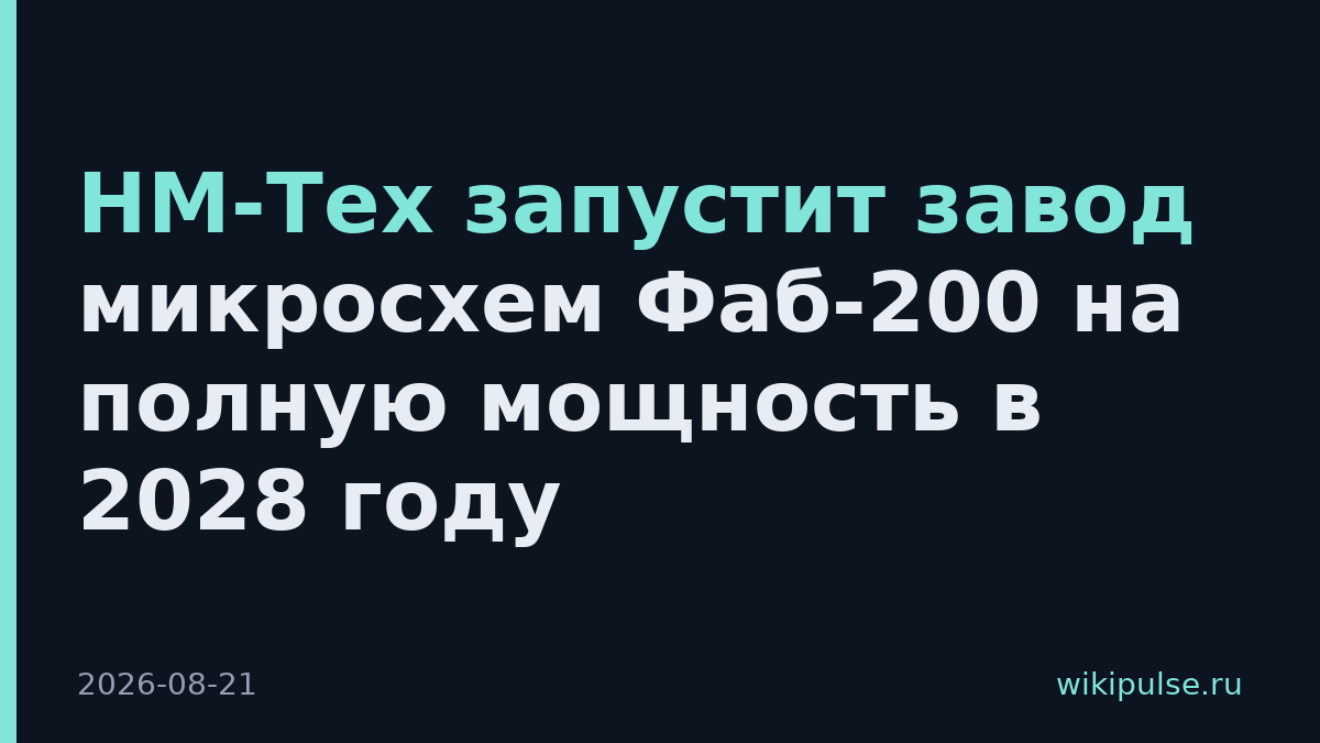 НМ-Тех запустит завод микросхем Фаб-200 на полную мощность в 2028 году