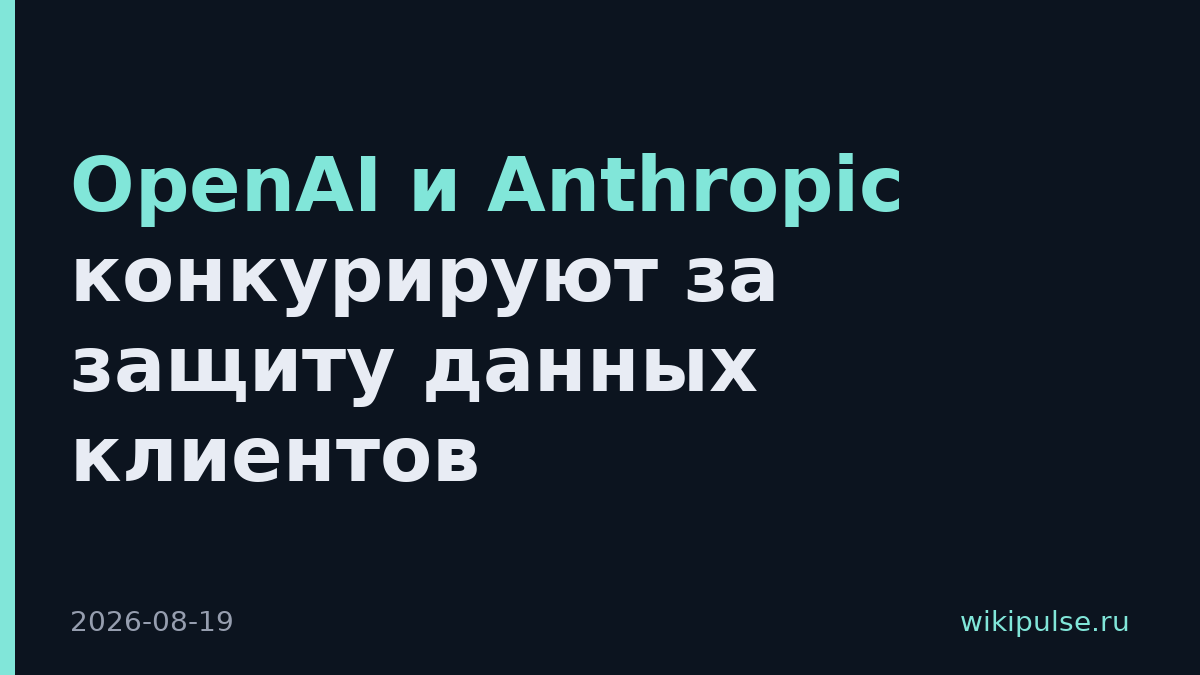 OpenAI и Anthropic конкурируют за защиту данных клиентов