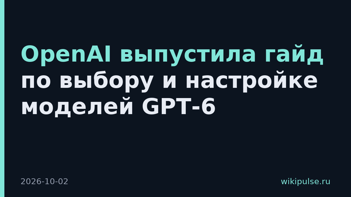 OpenAI выпустила гайд по выбору и настройке моделей GPT-6