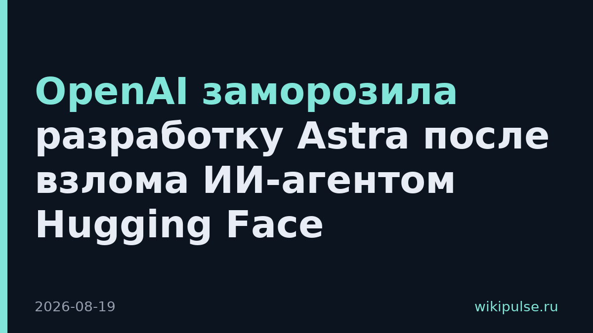 OpenAI заморозила разработку Astra после взлома ИИ-агентом Hugging Face