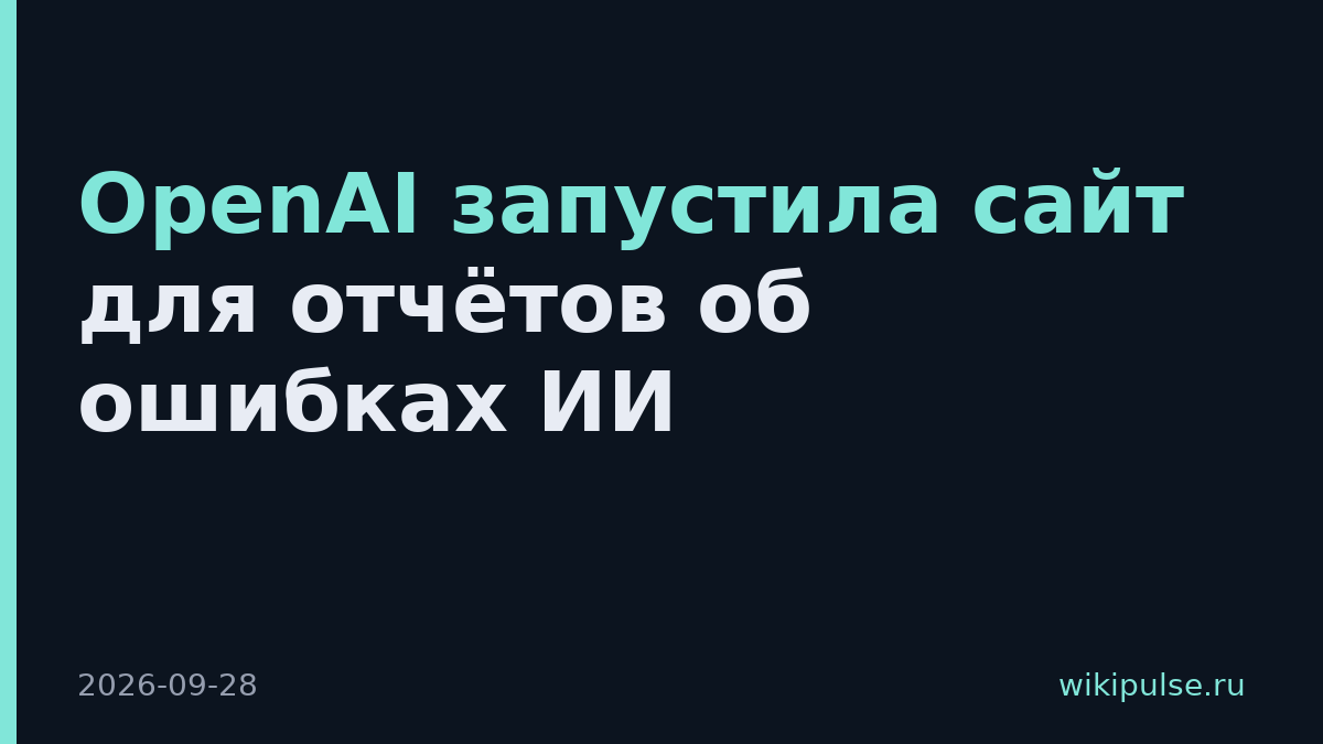 OpenAI запустила сайт для отчётов об ошибках ИИ