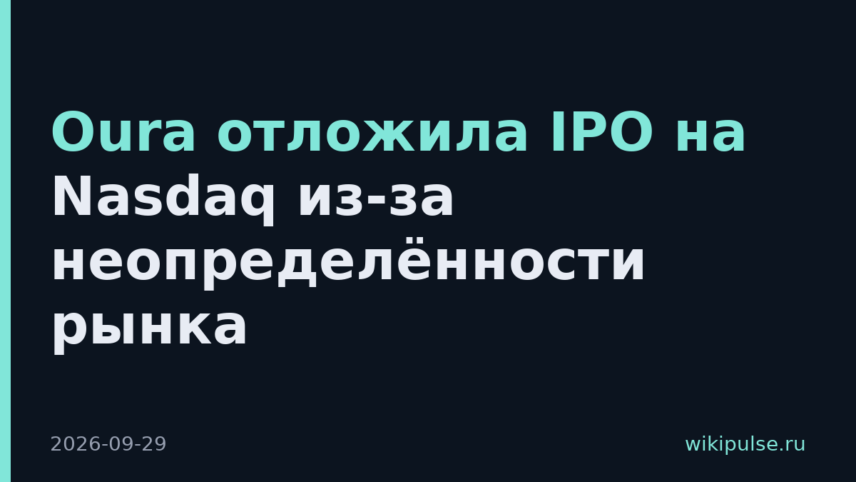 Oura отложила IPO на Nasdaq из-за неопределённости рынка