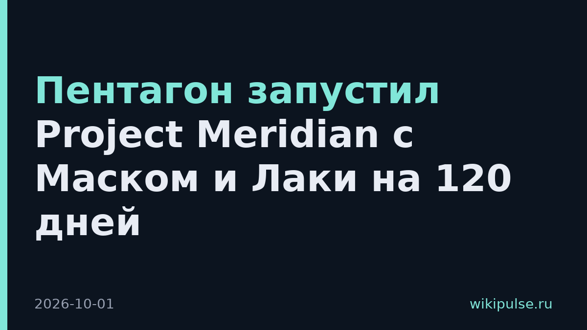 Пентагон запустил Project Meridian с Маском и Лаки на 120 дней