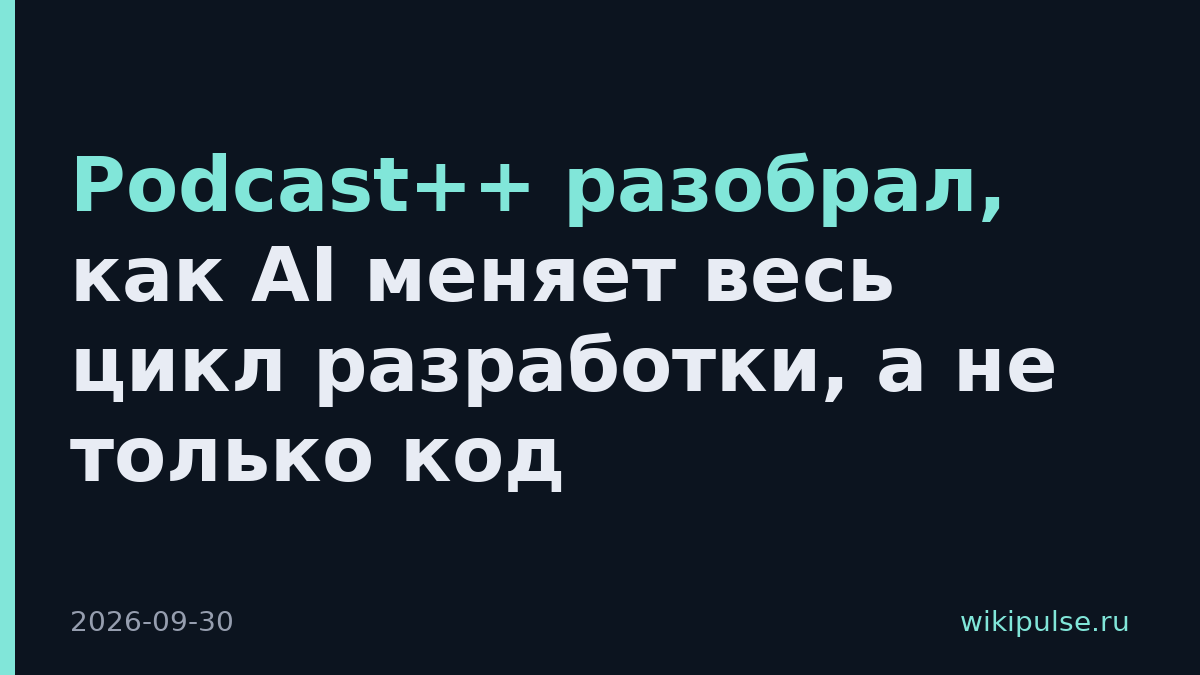 Podcast++ разобрал, как AI меняет весь цикл разработки, а не только код