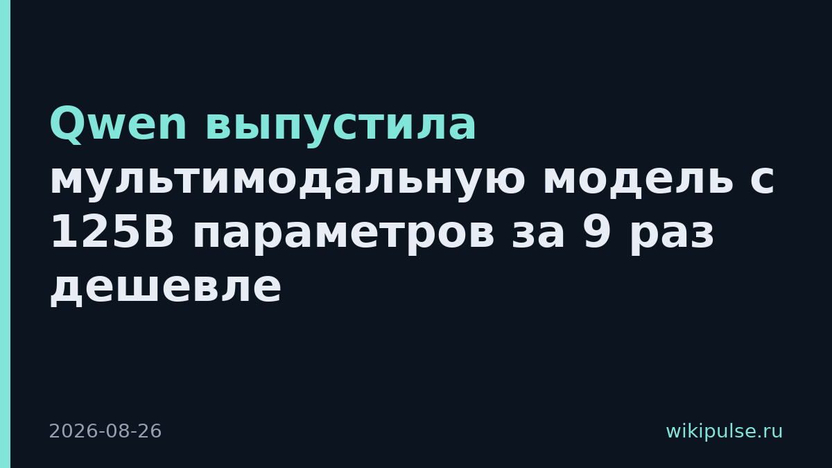 Qwen выпустила мультимодальную модель с 125B параметров за 9 раз дешевле