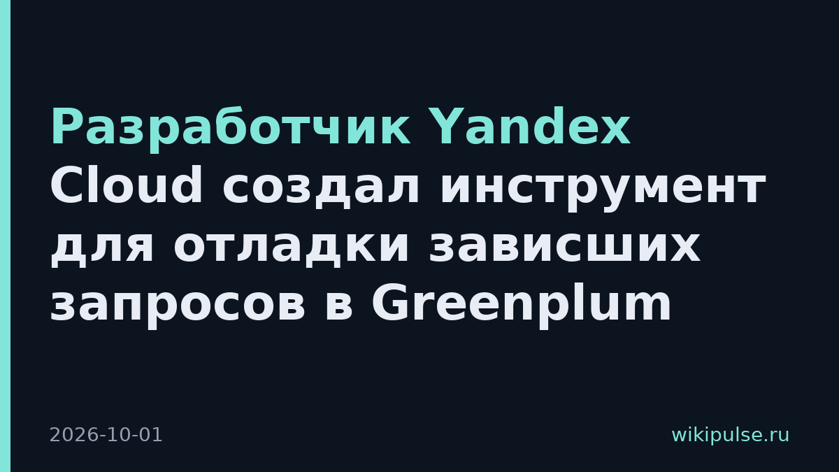 Разработчик Yandex Cloud создал инструмент для отладки зависших запросов в Greenplum