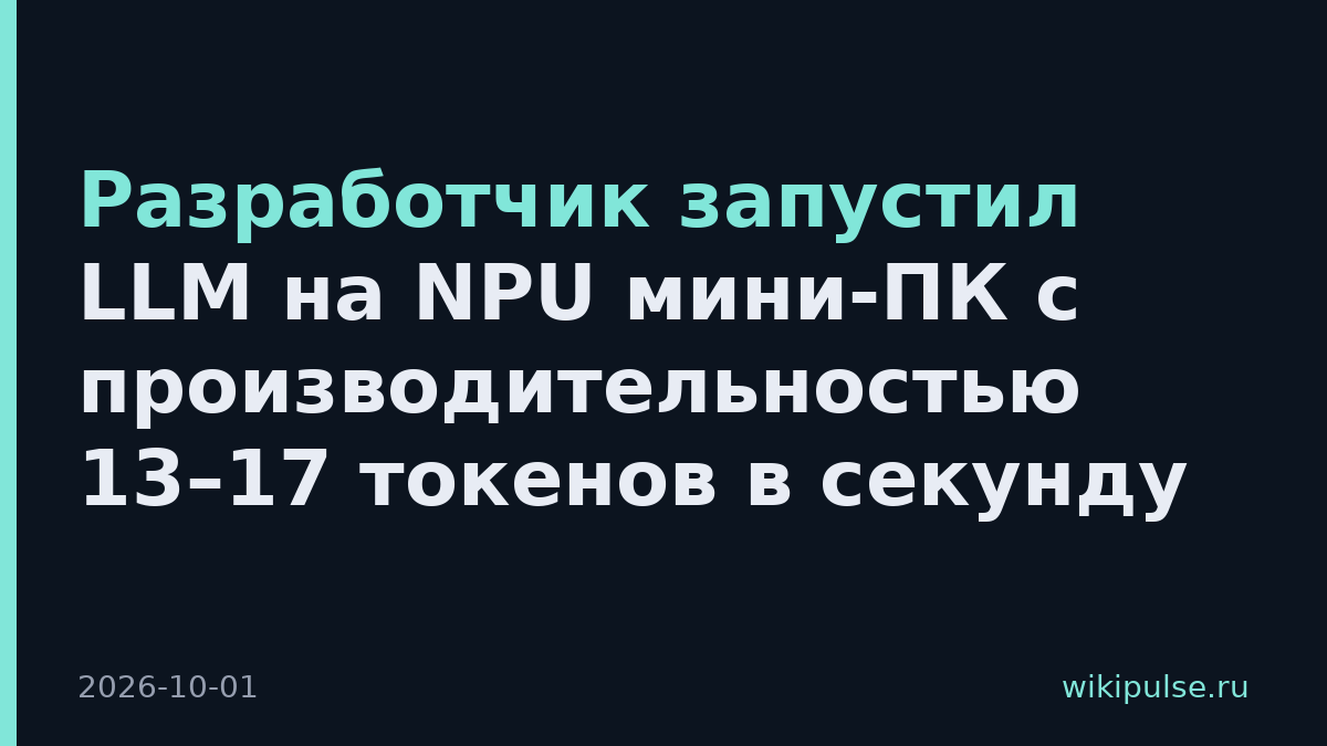 Разработчик запустил LLM на NPU мини-ПК с производительностью 13–17 токенов в секунду