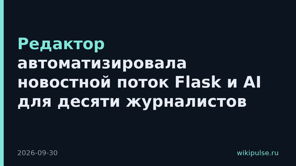Редактор автоматизировала новостной поток Flask и AI для десяти журналистов