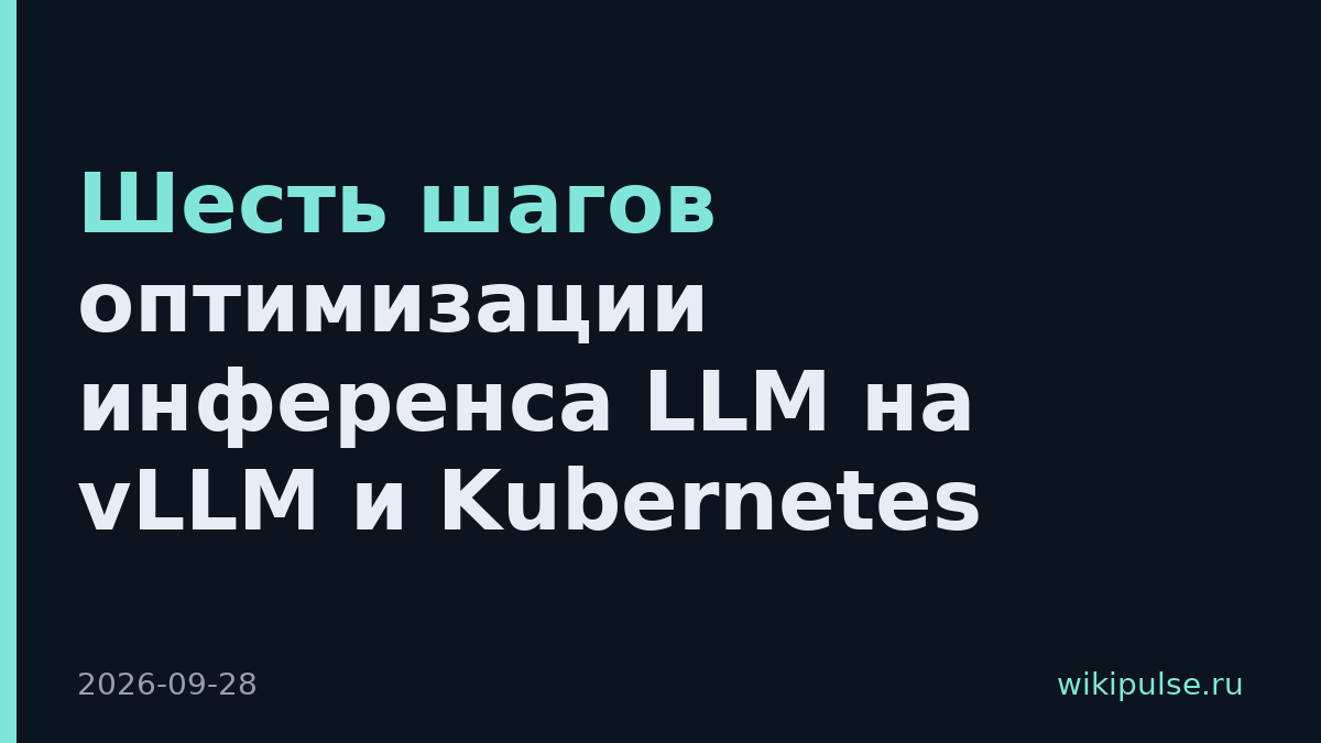 Шесть шагов оптимизации инференса LLM на vLLM и Kubernetes