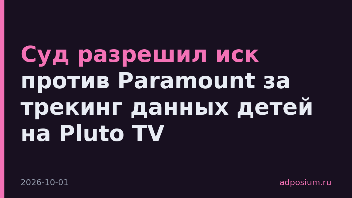 Суд разрешил иск против Paramount за трекинг данных детей на Pluto TV