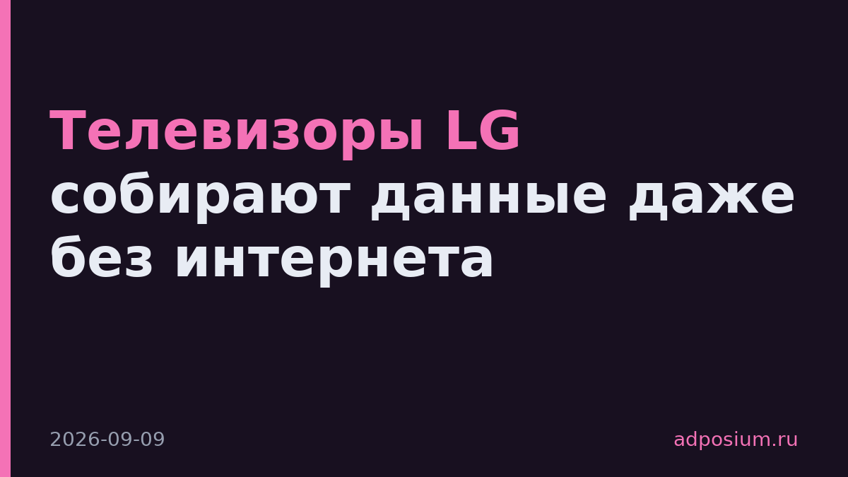 Телевизоры LG собирают данные даже без интернета