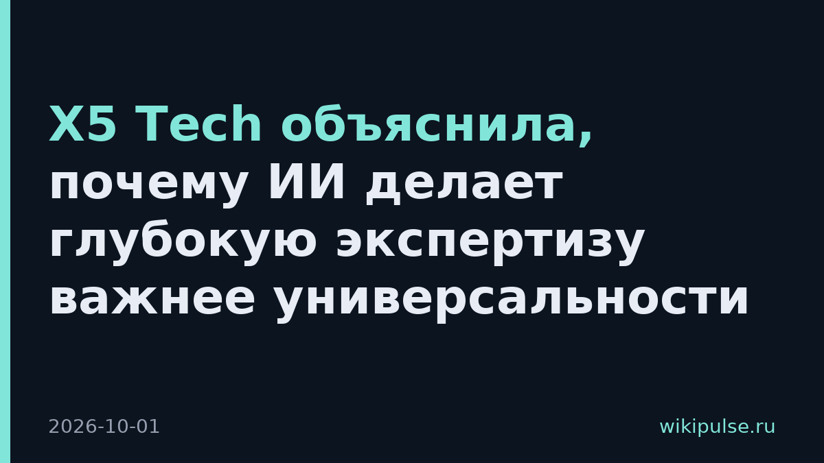 X5 Tech объяснила, почему ИИ делает глубокую экспертизу важнее универсальности